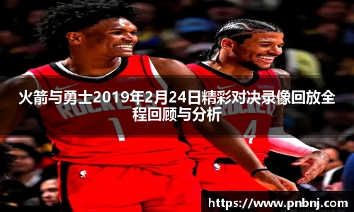 火箭与勇士2019年2月24日精彩对决录像回放全程回顾与分析
