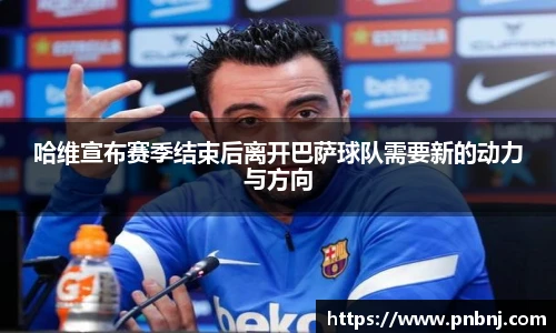 哈维宣布赛季结束后离开巴萨球队需要新的动力与方向