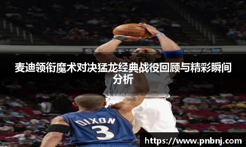 麦迪领衔魔术对决猛龙经典战役回顾与精彩瞬间分析