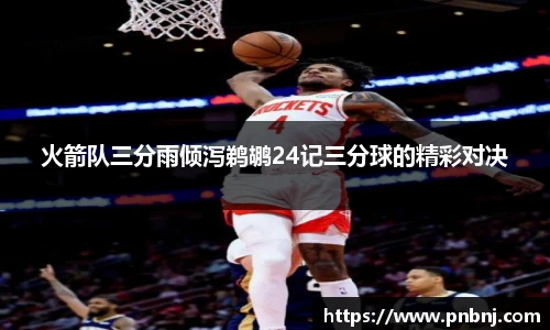 火箭队三分雨倾泻鹈鹕24记三分球的精彩对决