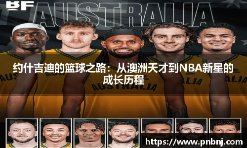 约什吉迪的篮球之路：从澳洲天才到NBA新星的成长历程