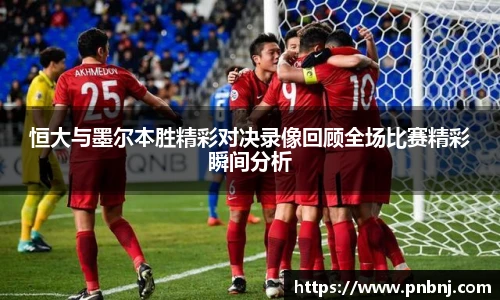 恒大与墨尔本胜精彩对决录像回顾全场比赛精彩瞬间分析
