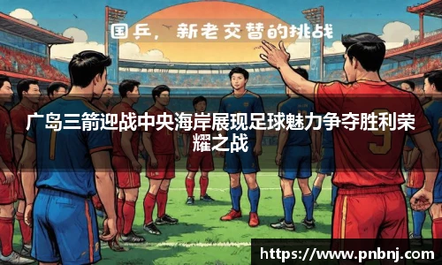 广岛三箭迎战中央海岸展现足球魅力争夺胜利荣耀之战