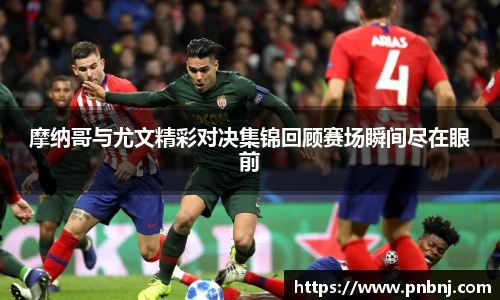 摩纳哥与尤文精彩对决集锦回顾赛场瞬间尽在眼前