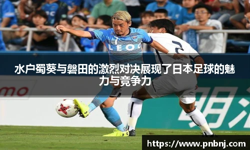 水户蜀葵与磐田的激烈对决展现了日本足球的魅力与竞争力