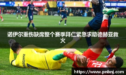 诺伊尔重伤缺席整个赛季拜仁紧急求助德赫亚救火