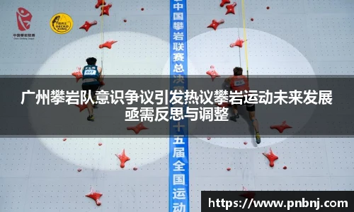 广州攀岩队意识争议引发热议攀岩运动未来发展亟需反思与调整