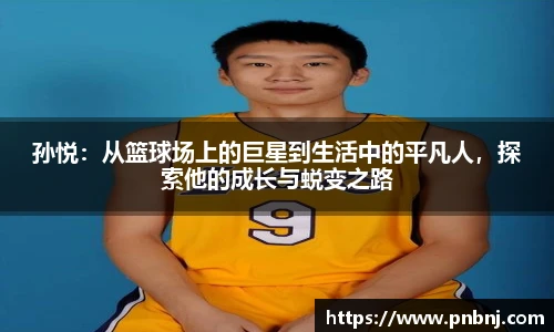 孙悦：从篮球场上的巨星到生活中的平凡人，探索他的成长与蜕变之路
