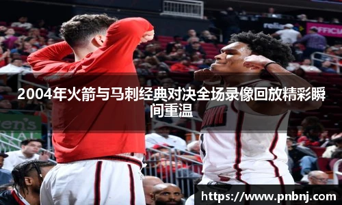 2004年火箭与马刺经典对决全场录像回放精彩瞬间重温