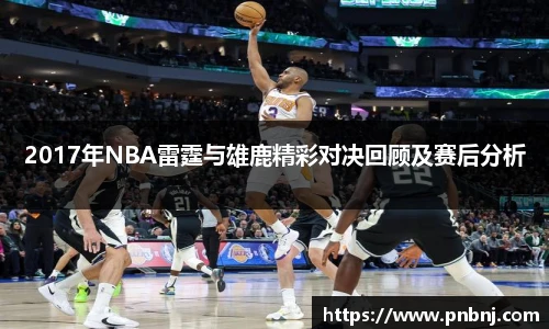 2017年NBA雷霆与雄鹿精彩对决回顾及赛后分析