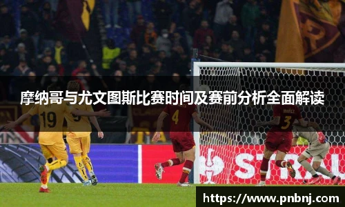 摩纳哥与尤文图斯比赛时间及赛前分析全面解读