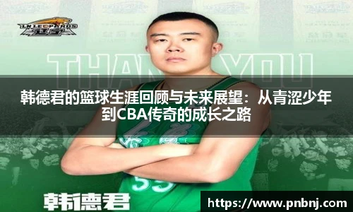 韩德君的篮球生涯回顾与未来展望：从青涩少年到CBA传奇的成长之路
