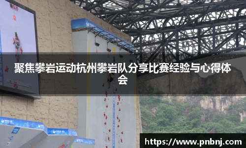 聚焦攀岩运动杭州攀岩队分享比赛经验与心得体会